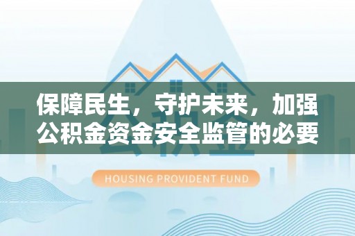 青龙保障民生，守护未来，加强公积金资金安全监管的必要性与实践
