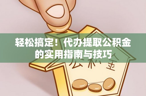 青龙轻松搞定！代办提取公积金的实用指南与技巧