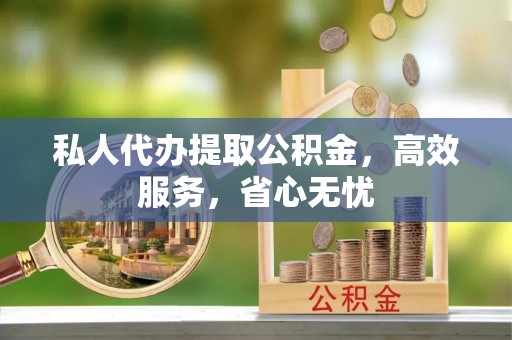 青龙私人代办提取公积金，高效服务，省心无忧