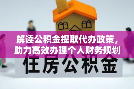 青龙解读公积金提取代办政策，助力高效办理个人财务规划