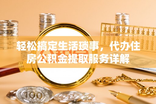 青龙轻松搞定生活琐事，代办住房公积金提取服务详解