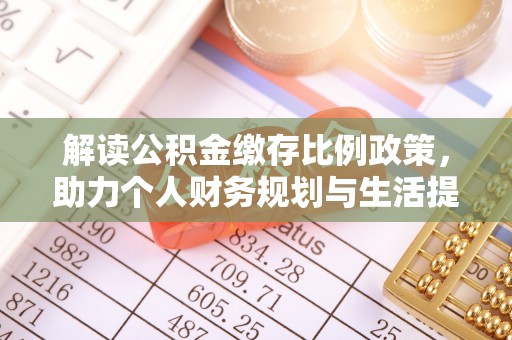 青龙解读公积金缴存比例政策，助力个人财务规划与生活提升