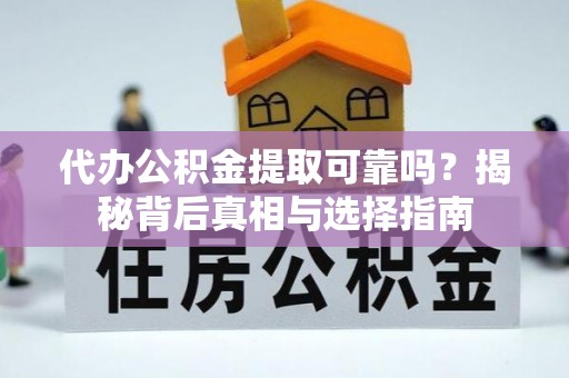 青龙代办公积金提取可靠吗？揭秘背后真相与选择指南