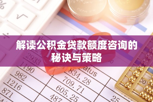 青龙解读公积金贷款额度咨询的秘诀与策略