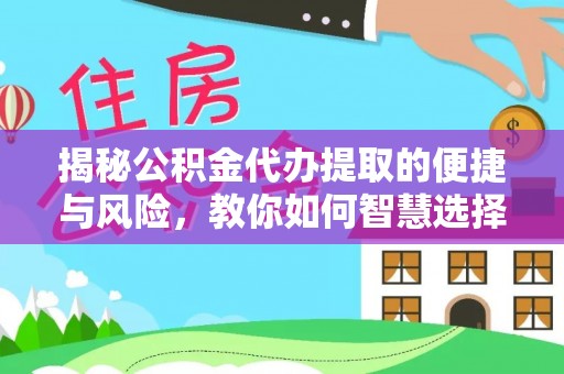 青龙揭秘公积金代办提取的便捷与风险，教你如何智慧选择