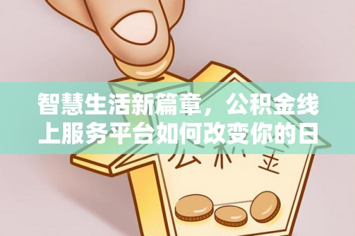 青龙智慧生活新篇章，公积金线上服务平台如何改变你的日常
