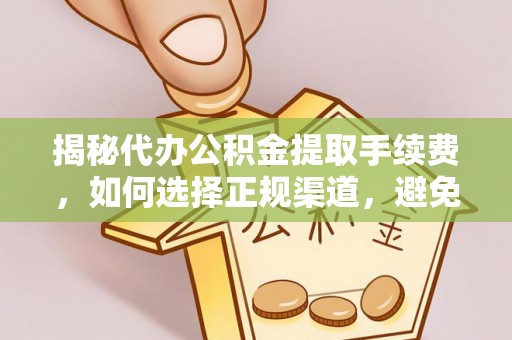 青龙揭秘代办公积金提取手续费，如何选择正规渠道，避免上当受骗