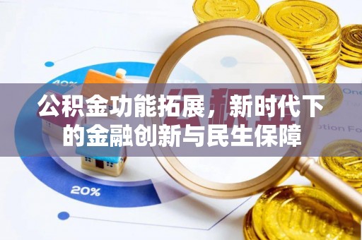 青龙公积金功能拓展，新时代下的金融创新与民生保障