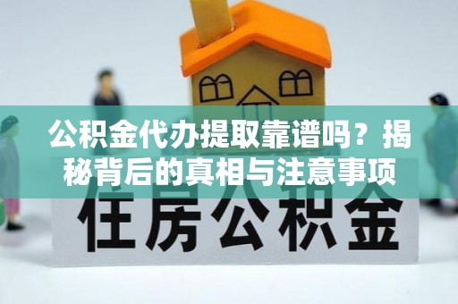 青龙公积金代办提取靠谱吗？揭秘背后的真相与注意事项