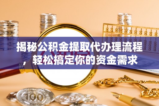 青龙揭秘公积金提取代办理流程，轻松搞定你的资金需求