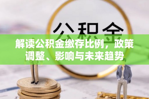 青龙解读公积金缴存比例，政策调整、影响与未来趋势