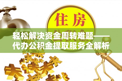 青龙轻松解决资金周转难题——代办公积金提取服务全解析