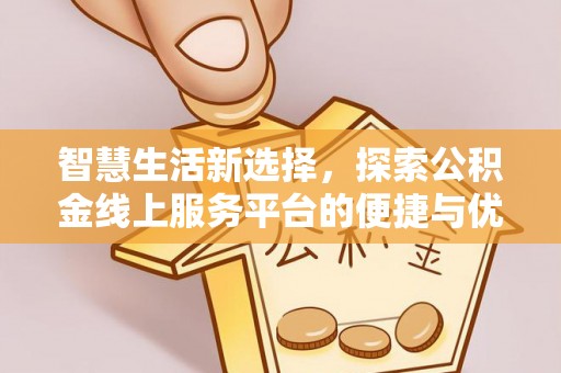 青龙智慧生活新选择，探索公积金线上服务平台的便捷与优势