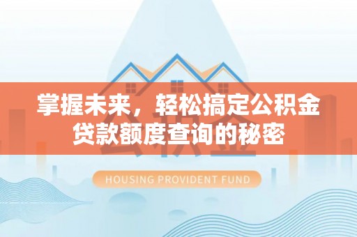 青龙掌握未来，轻松搞定公积金贷款额度查询的秘密