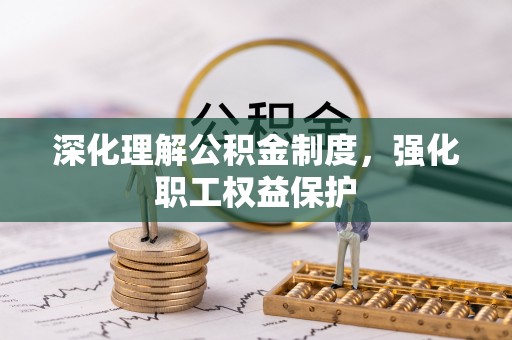 青龙深化理解公积金制度，强化职工权益保护