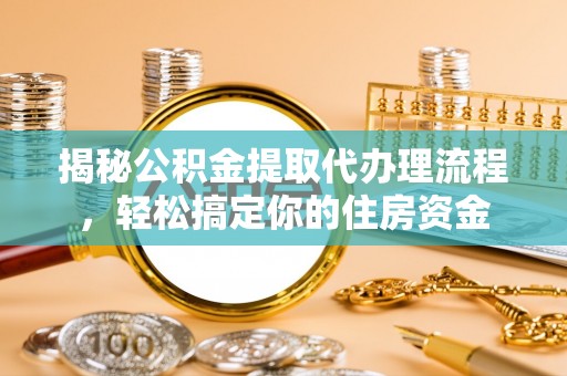 青龙揭秘公积金提取代办理流程，轻松搞定你的住房资金