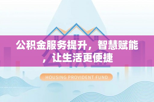青龙公积金服务提升，智慧赋能，让生活更便捷