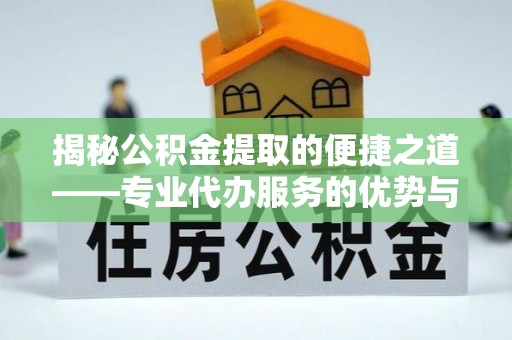 青龙揭秘公积金提取的便捷之道——专业代办服务的优势与选择
