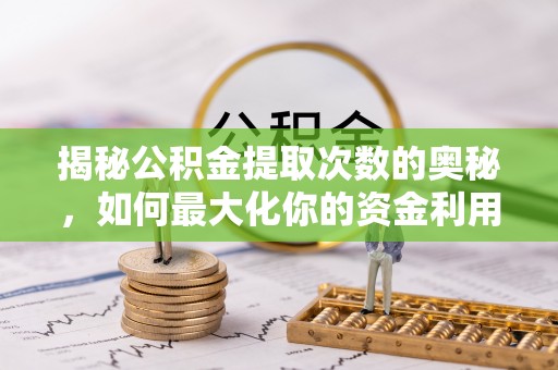 青龙揭秘公积金提取次数的奥秘，如何最大化你的资金利用？