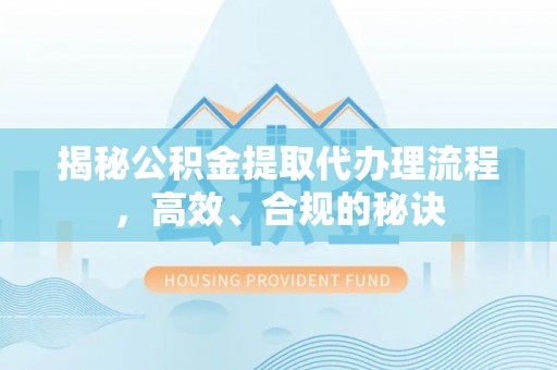 青龙揭秘公积金提取代办理流程，高效、合规的秘诀