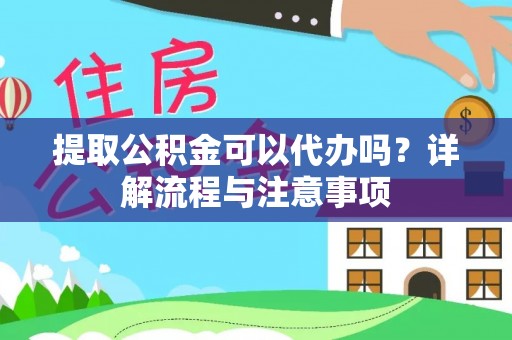 青龙提取公积金可以代办吗？详解流程与注意事项