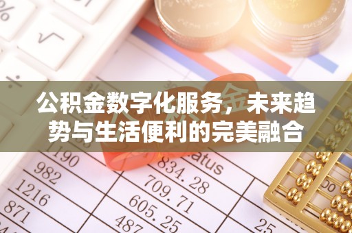 青龙公积金数字化服务，未来趋势与生活便利的完美融合