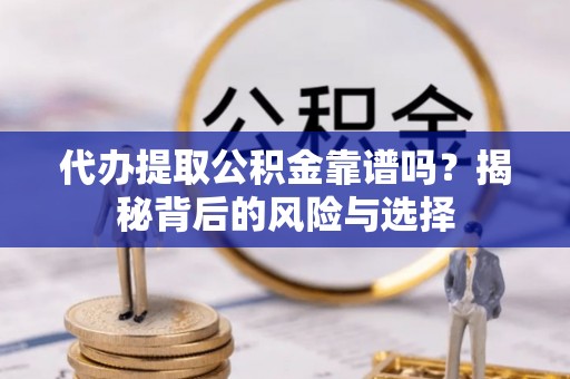 青龙代办提取公积金靠谱吗？揭秘背后的风险与选择