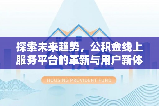 青龙探索未来趋势，公积金线上服务平台的革新与用户新体验