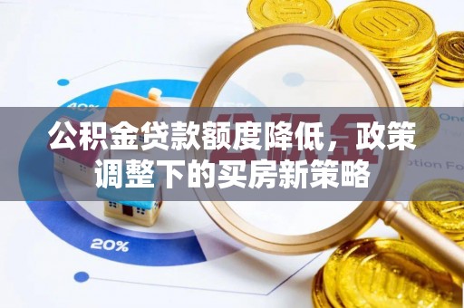 青龙公积金贷款额度降低，政策调整下的买房新策略