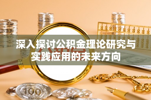 青龙深入探讨公积金理论研究与实践应用的未来方向