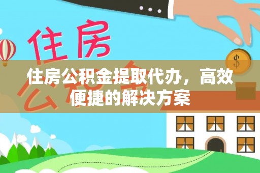 青龙住房公积金提取代办，高效便捷的解决方案