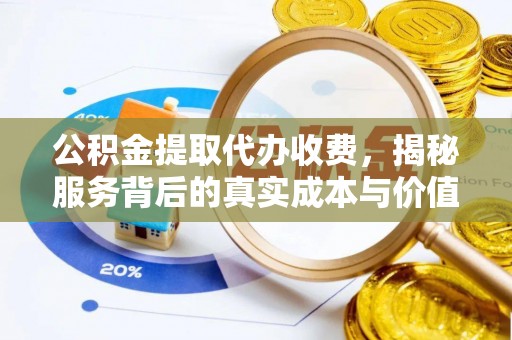 青龙公积金提取代办收费，揭秘服务背后的真实成本与价值