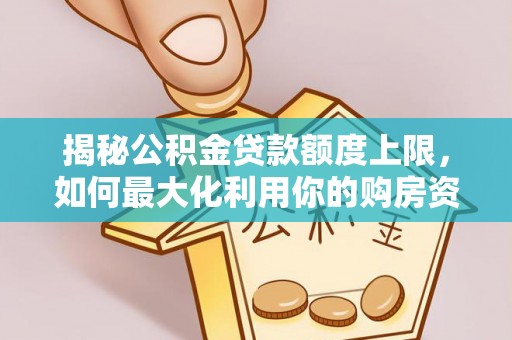 青龙揭秘公积金贷款额度上限，如何最大化利用你的购房资金？