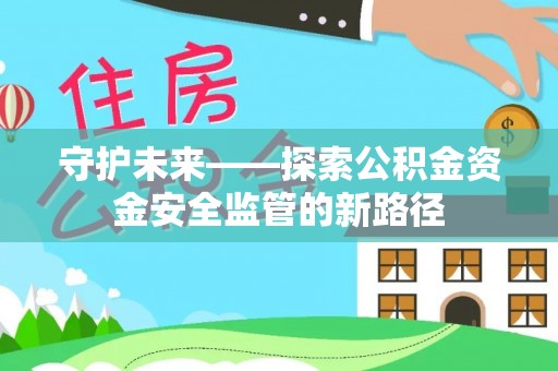 青龙守护未来——探索公积金资金安全监管的新路径