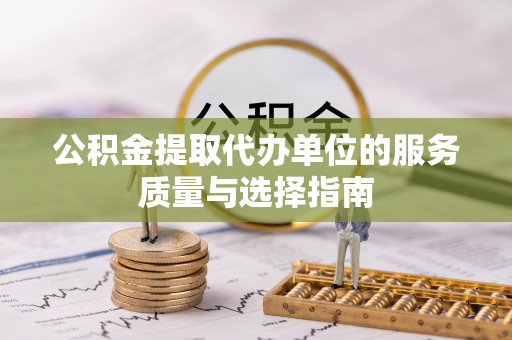 青龙公积金提取代办单位的服务质量与选择指南