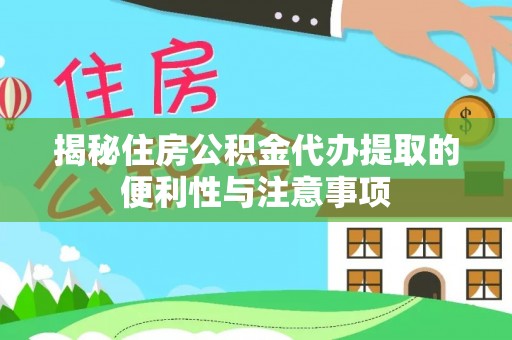 青龙揭秘住房公积金代办提取的便利性与注意事项