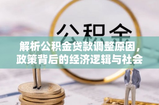 青龙解析公积金贷款调整原因，政策背后的经济逻辑与社会影响