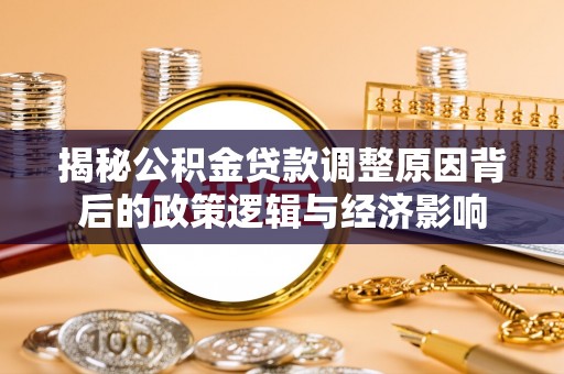 青龙揭秘公积金贷款调整原因背后的政策逻辑与经济影响