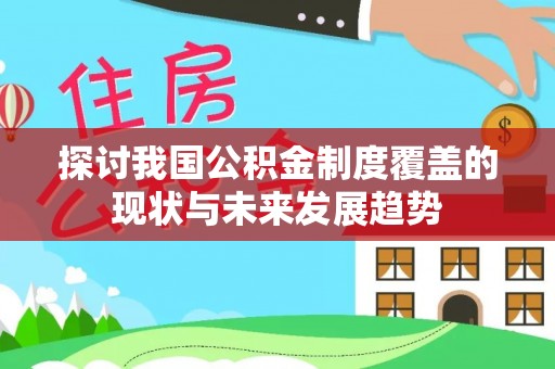 青龙探讨我国公积金制度覆盖的现状与未来发展趋势
