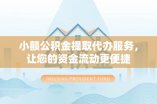 青龙小额公积金提取代办服务，让您的资金流动更便捷
