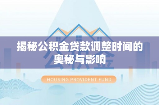 青龙揭秘公积金贷款调整时间的奥秘与影响