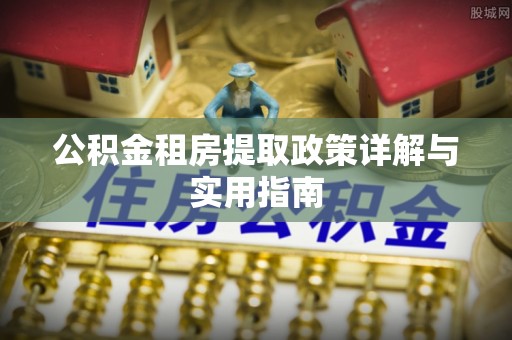 青龙公积金租房提取政策详解与实用指南
