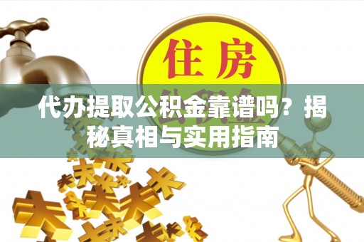 青龙代办提取公积金靠谱吗？揭秘真相与实用指南