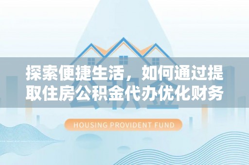 青龙探索便捷生活，如何通过提取住房公积金代办优化财务规划