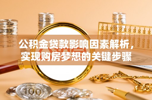 青龙公积金贷款影响因素解析，实现购房梦想的关键步骤