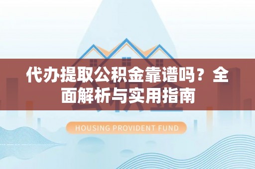 青龙代办提取公积金靠谱吗？全面解析与实用指南