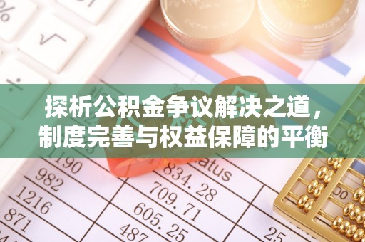 青龙探析公积金争议解决之道，制度完善与权益保障的平衡点